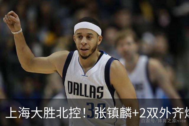 上海大胜北控！张镇麟+2双外齐爆，2首发辅助，廖三宁张帆死顶！