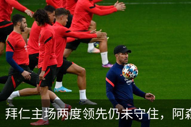 拜仁主场两度领先仍未守住，阿森纳两度扳平带走2-2。