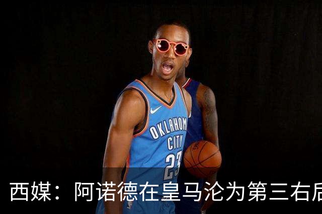 西媒：阿诺德在皇马沦为第三右后卫，英超多队有意冬窗引进