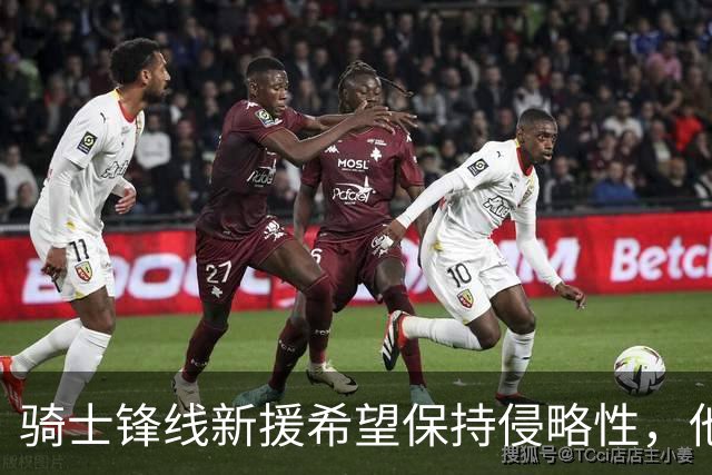 骑士锋线新援希望保持侵略性，他也希望向全队传递这一信息？
