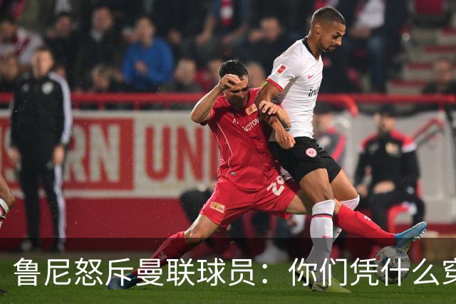 鲁尼怒斥曼联球员：你们凭什么穿这件球衣