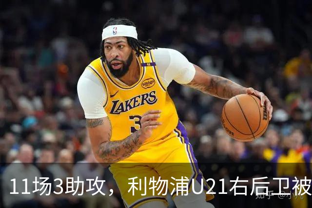 11场3助攻,利物浦U21右后卫被比作下一个索博斯洛伊