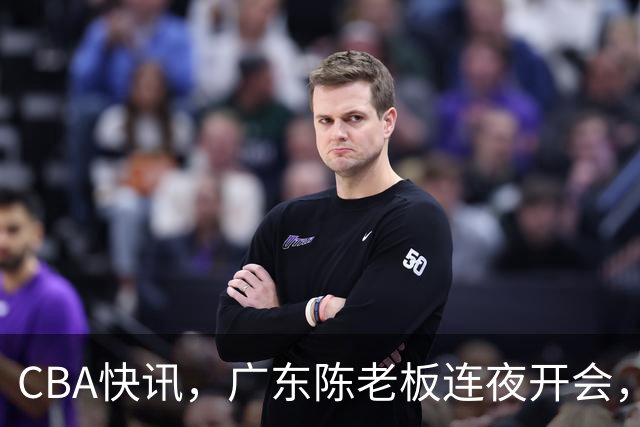 CBA快讯，广东陈老板连夜开会，除了有意换帅，或者请回奎恩！