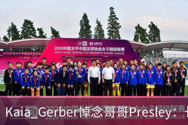 Kaia Gerber悼念哥哥Presley:长文与家庭声明